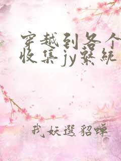 穿越到各个世界收集jy系统