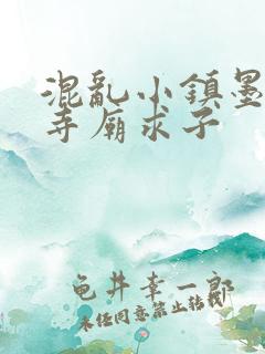 混乱小镇墨池砚寺庙求子