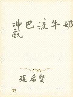 坤巴流牛奶的游戏