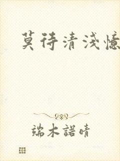 莫待清浅忆往昔