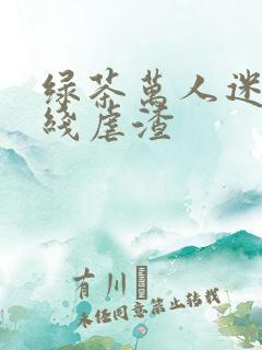 绿茶万人迷他在线虐渣