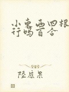 小东西四根手指行吗百合