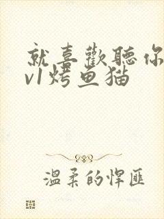 就喜欢听你叫1v1烤鱼猫