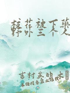 校花被下药带到野外三个人