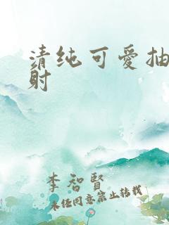 清纯可爱抽插内射