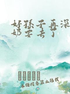 好孙子再深点奶奶要去了