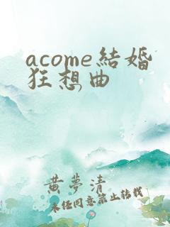 acome结婚狂想曲