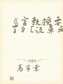 《言教授要撞坏了》[流鼻血]