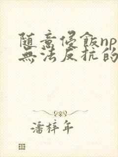 随意侵饭npc无法反抗的世界