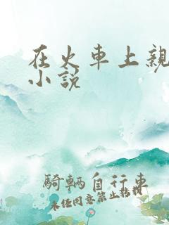 在火车上亲子伦小说