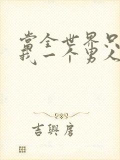 当全世界只剩下我一个男人时