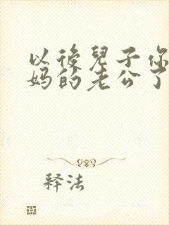 以后儿子你就是妈的老公了