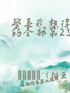 学长我想得到你的全部第2集