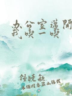 办公室迈开腿让我吃一吃