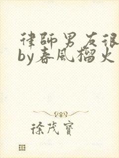 律师男友很难撩by春风榴火