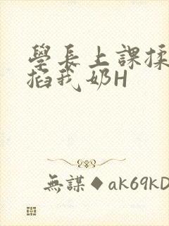 学长上课揉搓捏掐我奶H