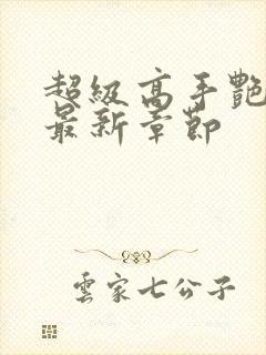 超级高手艳遇记最新章节