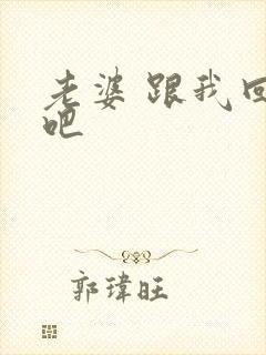 老婆 跟我回家吧