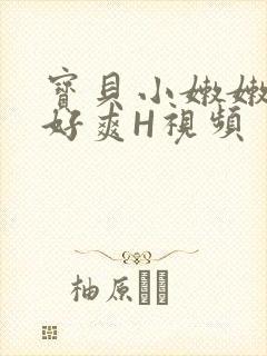 宝贝小嫩嫩好紧好爽H视频