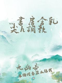 ...书房含乳尖h调教