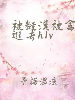 被糙汉被禽哭尿进去h1v