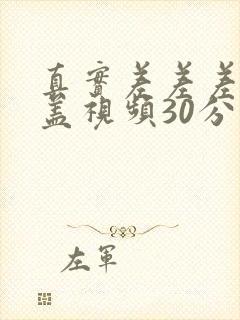 真实差差差无掩盖视频30分钟