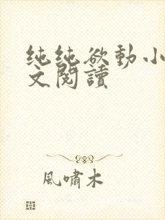 纯纯欲动小说全文阅读