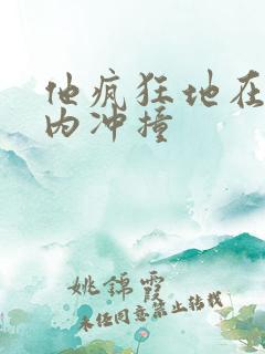 他疯狂地在她体内冲撞