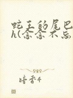 蛇王的尾巴高ah(念念不忘)