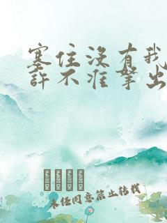 塞住没有我的允许不准拿出来