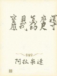 宝贝怎么还没适应我的尺寸