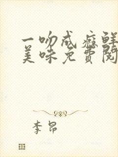 一吻成瘾鲜妻太美味免费阅读