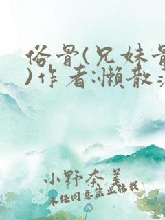 俗骨(兄妹骨科)作者:懒散蒲公英