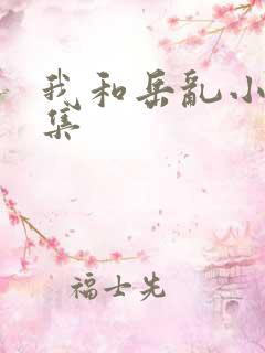 我和岳乱小说合集