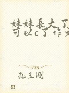 妹妹长大了终于可以c了作文