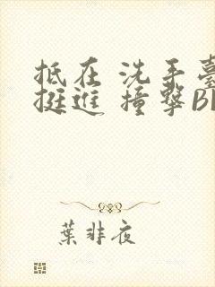 抵在 洗手台 挺进 撞击BL