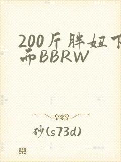 200斤胖妞下面BBRW