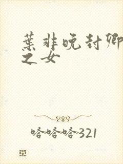 叶非晚封卿将军之女