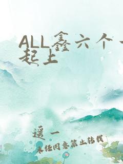 ALL鑫六个一起上