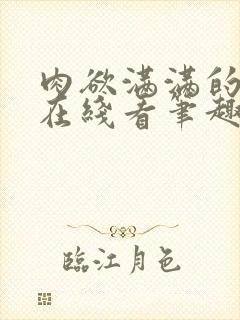 肉欲满满的小说在线看笔趣阁