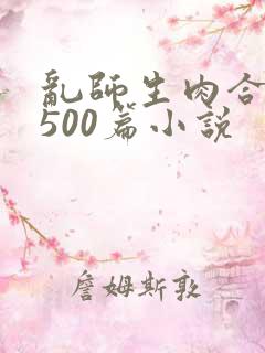 乱师生肉合集乱500篇小说