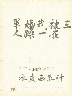 军婚我被三个男人躁一夜