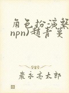 角色扮演系统(npn)赵青蔓