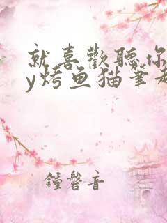 就喜欢听你叫by烤鱼猫笔趣阁