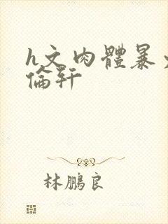 h文肉体暴力强伦轩