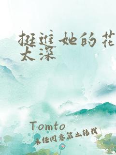 挺进她的花苞啊太深