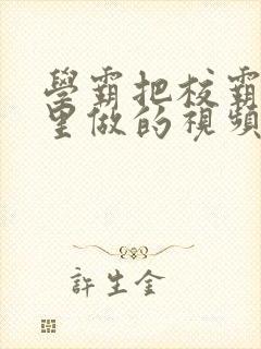 学霸把校霸往死里做的视频