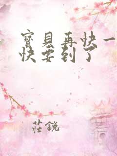 宝贝再快一点我快要到了