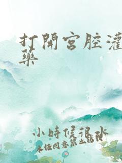 打开宫腔灌注性药