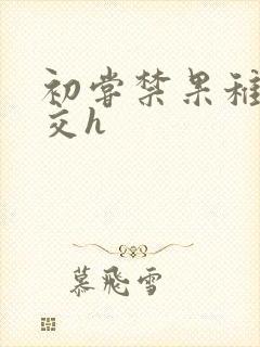 初尝禁果稚嫩宫交h